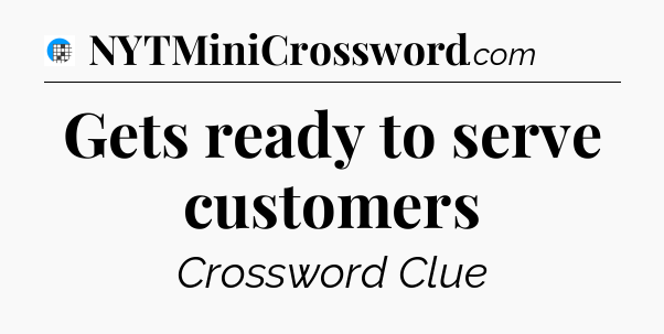 Gets ready to serve customers Crossword Clue