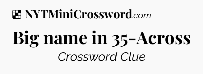 Solution: Big name in 35-Across - NYT Crossword