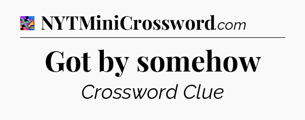 Got by somehow Crossword Clue