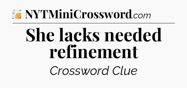 She lacks needed refinement - 7 Little Words