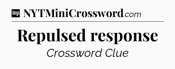 Repulsed response Crossword Clue
