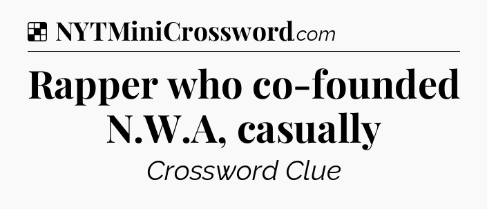 Solution: Rapper who co-founded N.W.A, casually - NYT Crossword