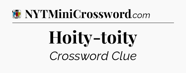 Hoity-toity Crossword Clue