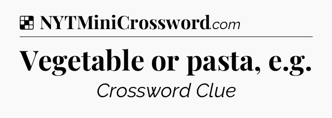 Solution: Vegetable or pasta, e.g - NYT Crossword