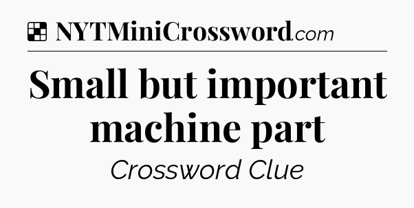 Solution: Small but important machine part - NYT Crossword