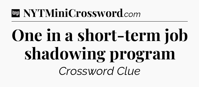 One in a short-term job shadowing program Crossword Clue