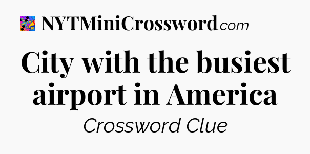 City with the busiest airport in America Crossword Clue
