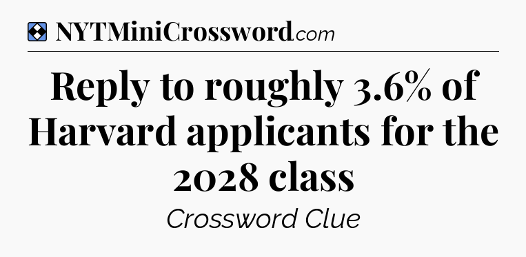 Solution: Reply to roughly 3.6% of Harvard applicants for the 2028 class - NYT Mini Crossword