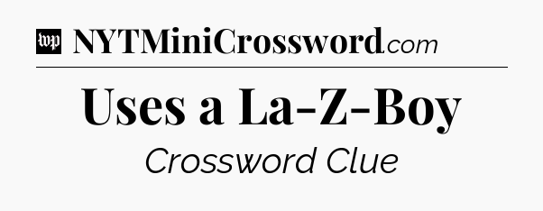 Uses a La-Z-Boy Crossword Clue