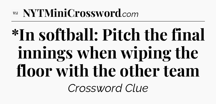 *In softball: Pitch the final innings when wiping the floor  with the other team - WSJ Crossword