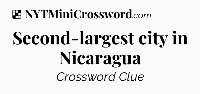 Solution: Second-largest city in Nicaragua - NYT Crossword