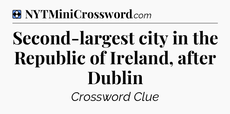 Solution: Second-largest city in the Republic of Ireland, after Dublin - NYT Mini Crossword