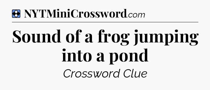 Solution: Sound of a frog jumping into a pond - NYT Mini Crossword