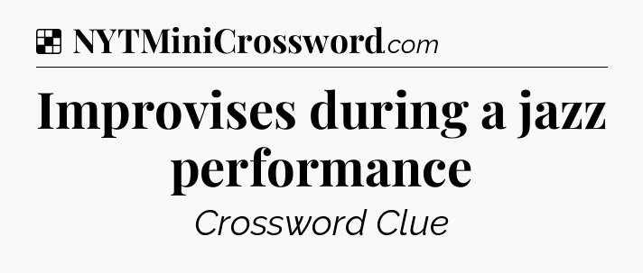 Solution: Improvises during a jazz performance - NYT Crossword