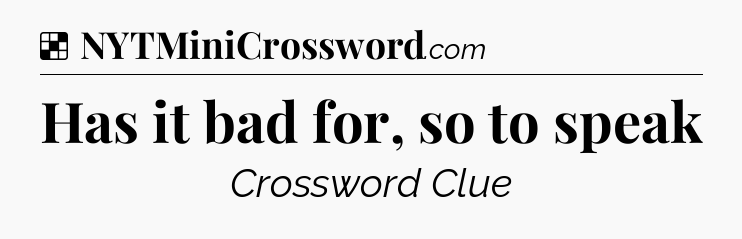 Solution: Has it bad for, so to speak - NYT Crossword