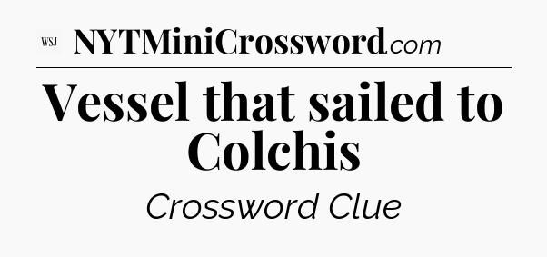 Vessel that sailed to Colchis - WSJ Crossword