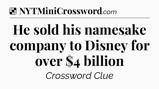 Solution: He sold his namesake company to Disney for over $4 billion - NYT Crossword