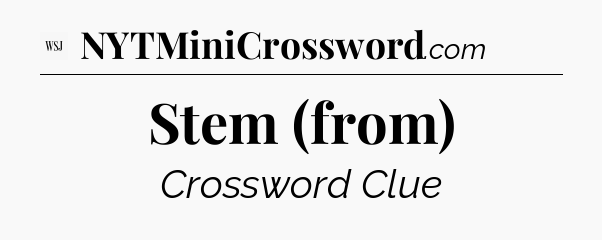 Stem (from) - WSJ Crossword