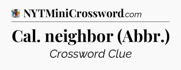 Cal. neighbor (Abbr.) Crossword Clue