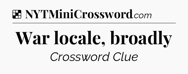 Solution: War locale, broadly - NYT Crossword