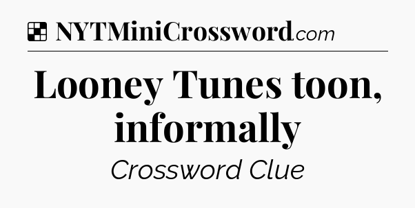 Solution: Looney Tunes toon, informally - NYT Crossword