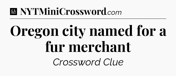 Oregon city named for a fur merchant - LA Times Crossword