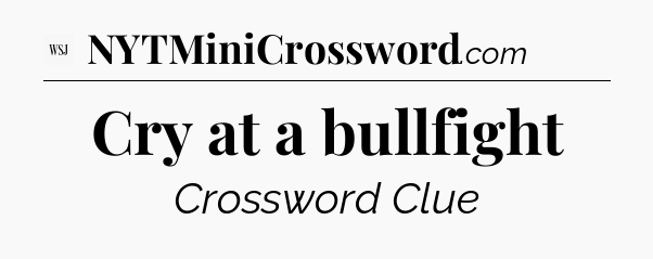 Cry at a bullfight - WSJ Crossword