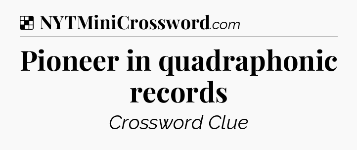 Solution: Pioneer in quadraphonic records - NYT Crossword