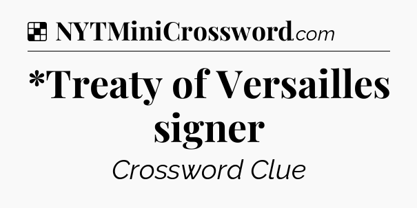 Solution: *Treaty of Versailles signer - NYT Crossword