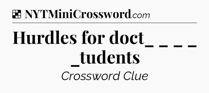 Solution: Hurdles for doct_ _ _ _  _tudents - NYT Crossword