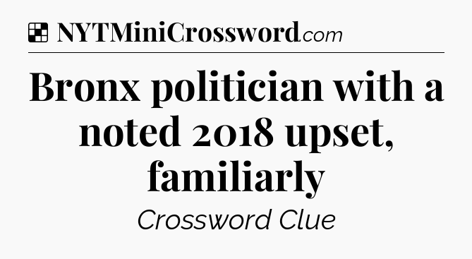 Solution: Bronx politician with a noted 2018 upset, familiarly - NYT Crossword