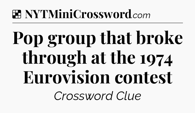 Solution: Pop group that broke through at the 1974 Eurovision contest - NYT Crossword