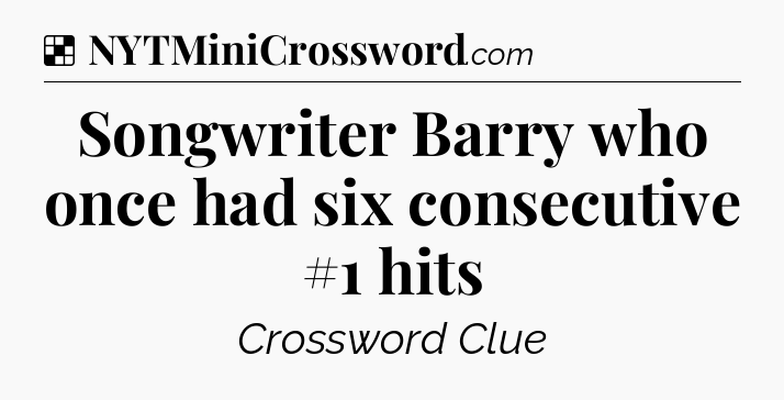 Solution: Songwriter Barry who once had six consecutive #1 hits - NYT Crossword