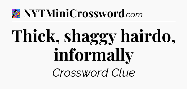 Thick, shaggy hairdo, informally Crossword Clue