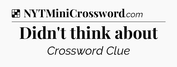 Solution: Didn't think about - NYT Crossword
