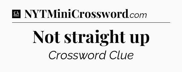Not straight up - LA Times Crossword