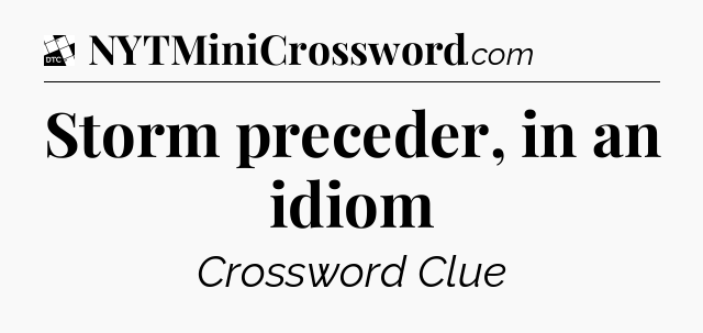 Storm preceder, in an idiom - Daily Themed Classic Crossword
