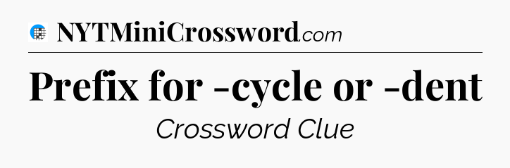 Prefix for -cycle or -dent Crossword Clue
