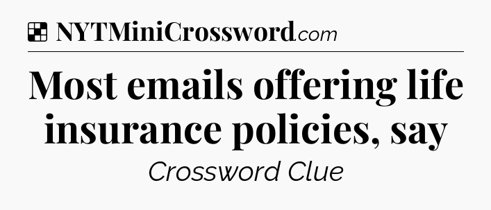 Solution: Most emails offering life insurance policies, say - NYT Crossword