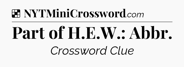 Solution: Part of H.E.W.: Abbr - NYT Crossword