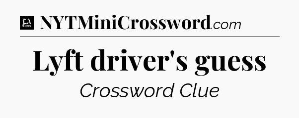 Lyft driver's guess - LA Times Crossword