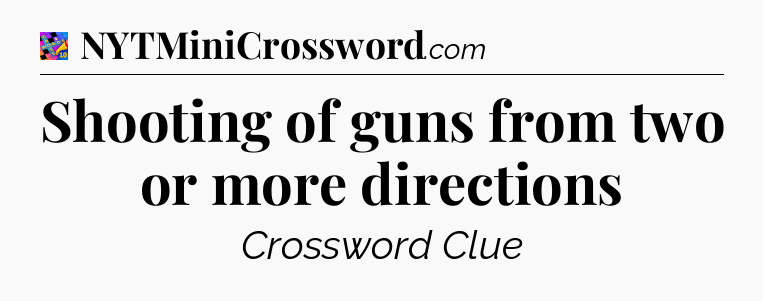 Shooting of guns from two or more directions Crossword Clue