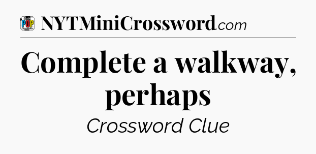 Complete a walkway, perhaps Crossword Clue