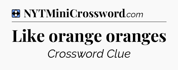 Solution: Like orange oranges - NYT Mini Crossword
