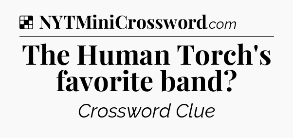 Solution: The Human Torch's favorite band - NYT Crossword