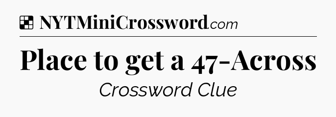 Solution: Place to get a 47-Across - NYT Crossword