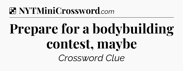 Solution: Prepare for a bodybuilding contest, maybe - NYT Crossword