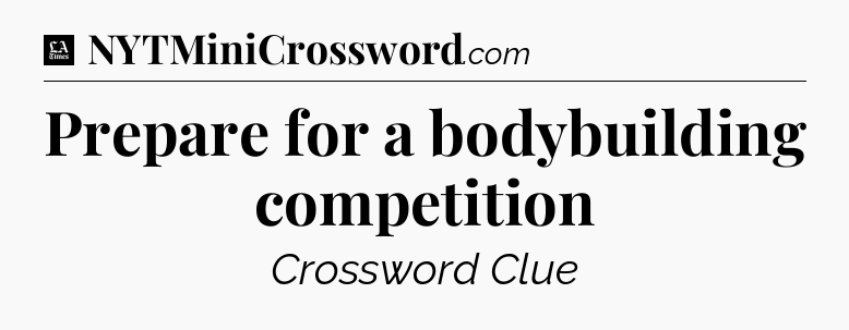 Prepare for a bodybuilding competition - LA Times Crossword