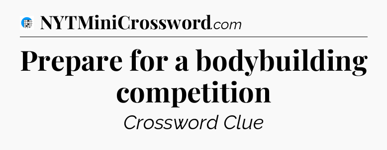 Prepare for a bodybuilding competition Crossword Clue