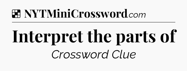 Solution: Interpret the parts of - NYT Crossword
